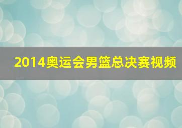 2014奥运会男篮总决赛视频