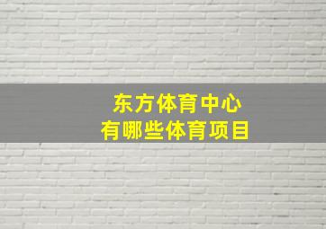 东方体育中心有哪些体育项目