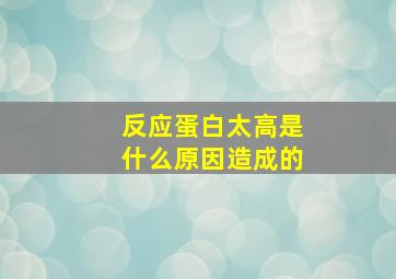 反应蛋白太高是什么原因造成的