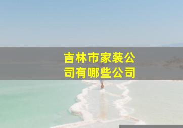 吉林市家装公司有哪些公司