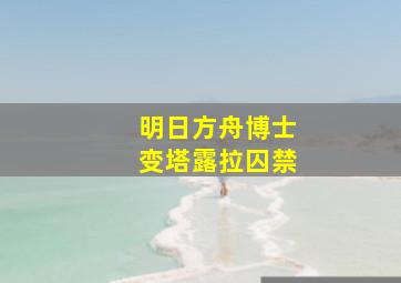 明日方舟博士变塔露拉囚禁