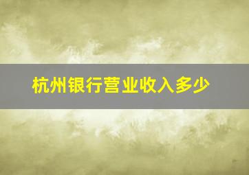 杭州银行营业收入多少