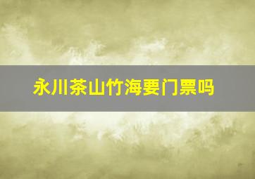 永川茶山竹海要门票吗