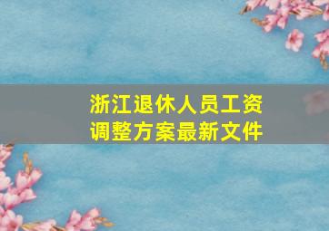 浙江退休人员工资调整方案最新文件