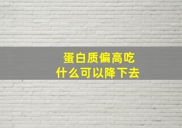 蛋白质偏高吃什么可以降下去